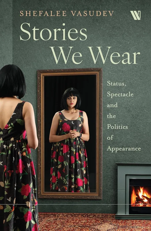 Stories We Wear : Status, Spectacles, And The Politics Of Appearance [BOOK]