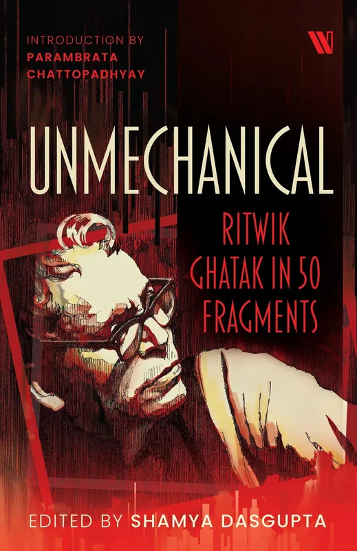 Unmechanical : Ritwik Ghatak in 50 Fragments [BOOK]
