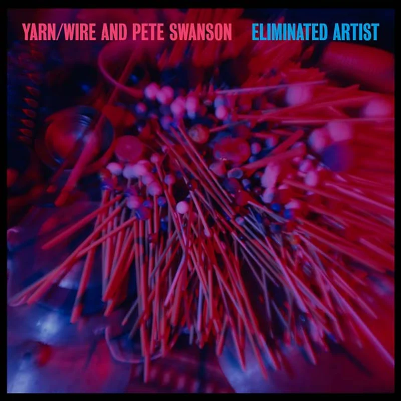 YARN/WIRE AND PETE SWANSON Eliminated Artist